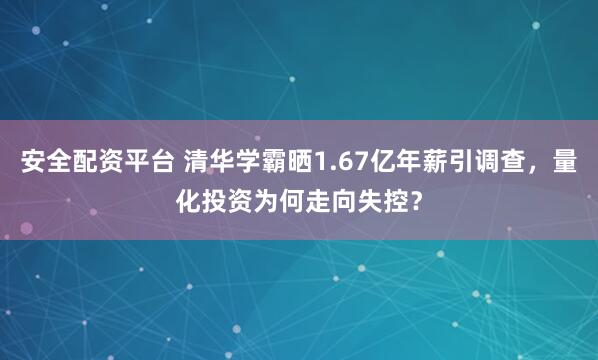 安全配资平台 清华学霸晒1.67亿年薪引调查，量化投资为何走向失控？