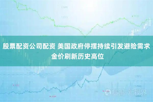 股票配资公司配资 美国政府停摆持续引发避险需求 金价刷新历史高位