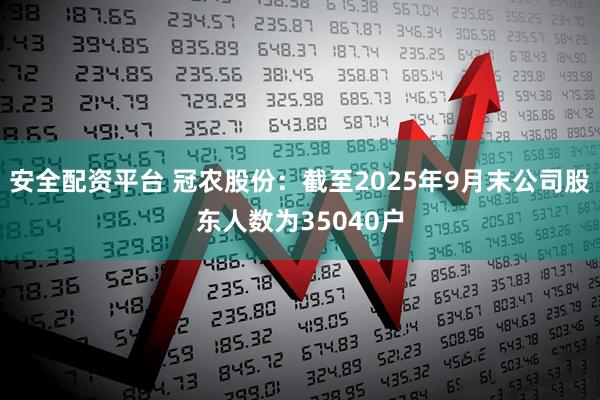 安全配资平台 冠农股份：截至2025年9月末公司股东人数为35040户